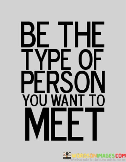 Be-The-Type-Of-Person-You-Want-To-Meet-Quotes.jpeg