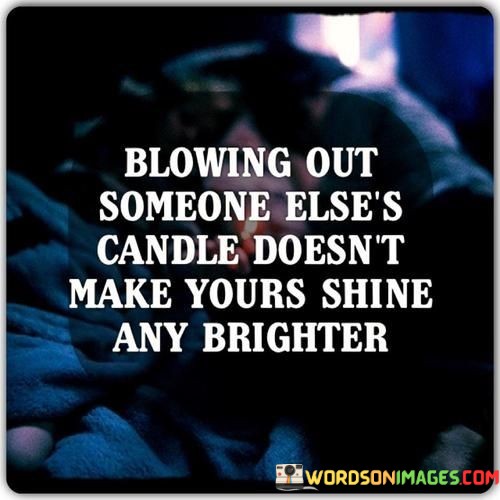 Blowing-Out-Someone-Elses-Candle-Doesnt-Make-Yours-Shine-Any-Quotes.jpeg