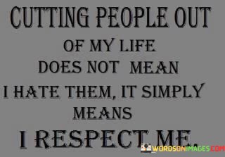 Cutting-People-Out-Of-My-Life-Does-Not-Mean-I-Quotes.jpeg