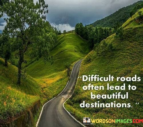 Difficult-Roads-Often-Lead-To-Beautiful-Destination-Quotescb4365d7668dd35d.jpeg