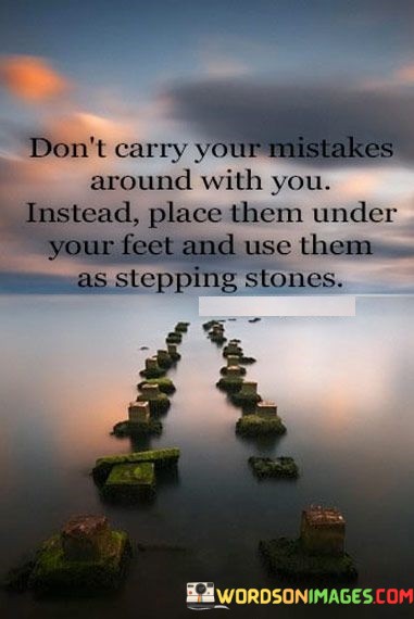 Dont-Carry-Your-Mistakes-Around-With-You-Instead-Place-Them-Quotes.jpeg