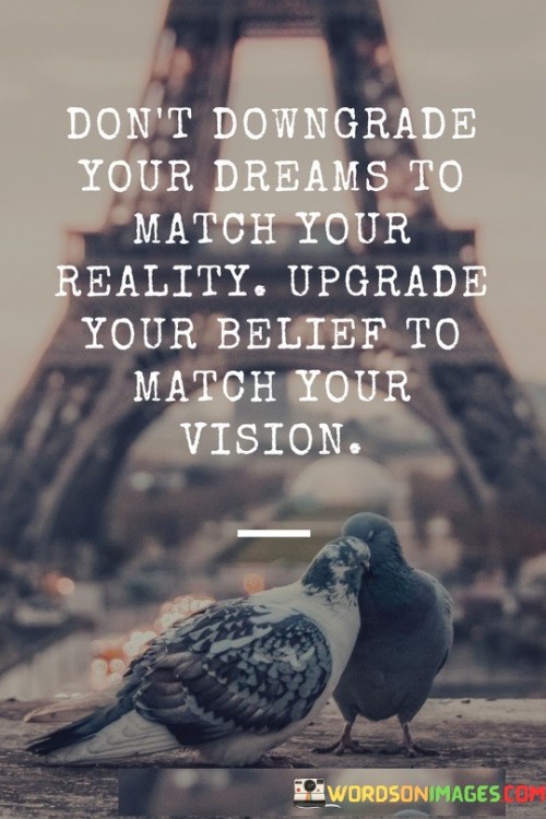 Don't Downgrade Your Dreams To Match Your Reality Quotes