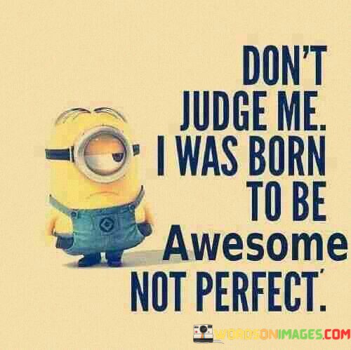 Dont-Judge-Me-I-Was-Born-To-Be-Awesome-Not-Quotes.jpeg