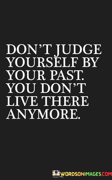 Dont-Judge-Yourself-By-Your-Past-You-Dont-Live-There-Quotes.jpeg