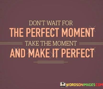 Dont-Wait-For-The-Perfect-Moment-Take-The-Moment-And-Quotes.jpeg