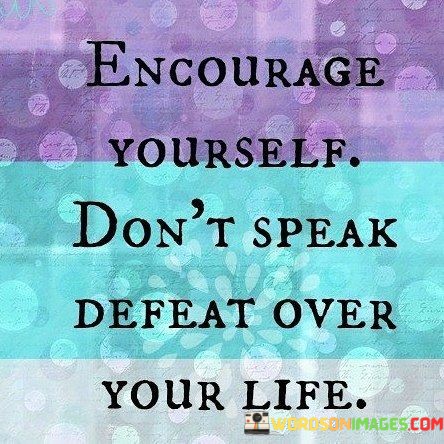 Encourage-Yourself-Dont-Speak-Defeat-Over-Your-Life-Quotes.jpeg