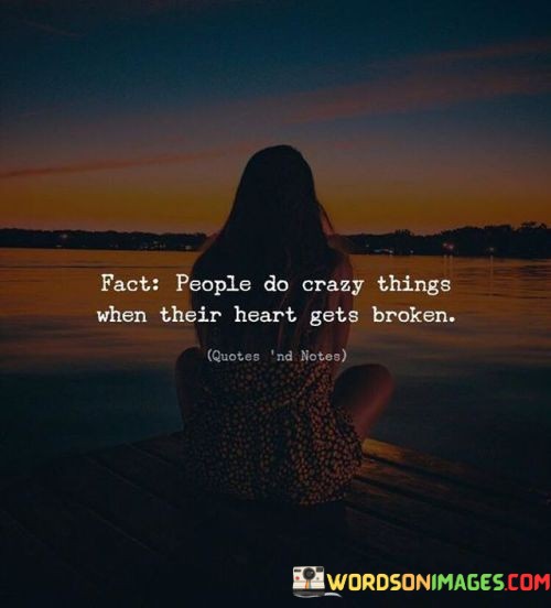 Fact-People-Do-Crazy-Things-When-Their-Heart-Gets-Broken-Quotes.jpeg