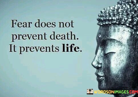 Fear-Does-Not-Prevent-Death-It-Prevent-Life-Quotes
