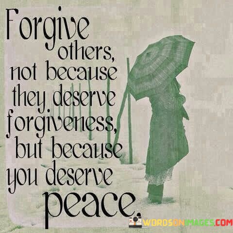 Forgive-Others-Not-Because-They-Deserve-Forgiveness-But-Because-You-Quotes.jpeg