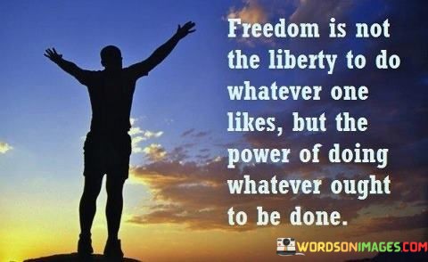 Freedom-Is-Not-The-Liberty-To-Do-Whatever-One-Likes-Quotes.jpeg