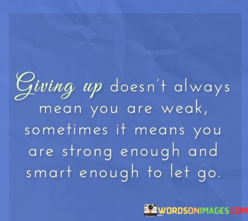 Giving-Up-Doesnt-Always-Mean-You-Are-Weak-Sometimes-It-Quotes.jpeg