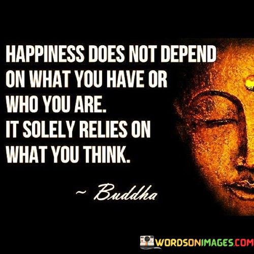 Happiness-Does-Not-Depend-On-What-You-Have-Or-Who-Quotes.jpeg