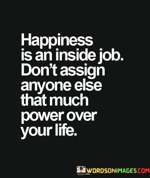 Happiness-Is-A-Inside-Job-Dont-Assign-Anyone-Else-That-Quotes.jpeg