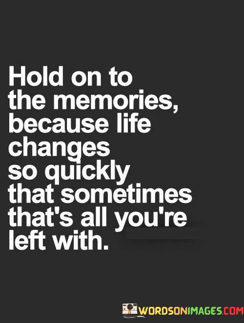 Hold-On-To-The-Memories-Because-Life-Changes-So-Quickly-Quotes.jpeg