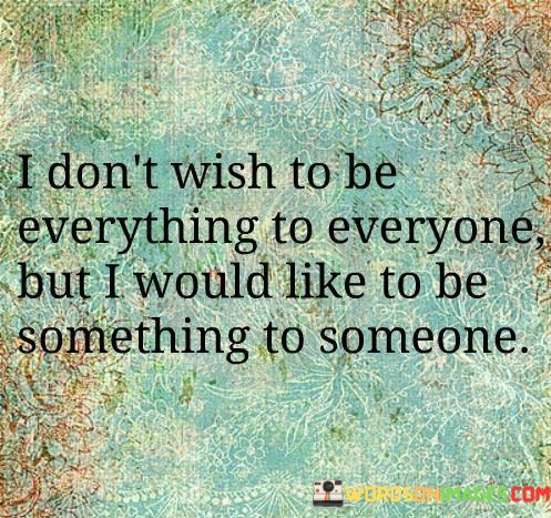 I-Dont-Wish-To-Be-Everything-To-Everyone-But-I-Quotes.jpeg
