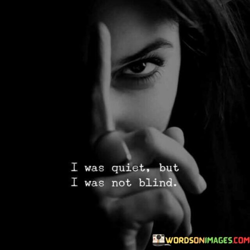 I-Was-Quiet-But-I-Was-Not-Blind-Quotes.jpeg