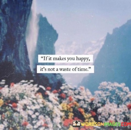 If-It-Makes-You-Happy-Its-Not-A-Waste-Of-Time-Quotes.jpeg