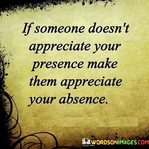 If-Someone-Doesnt-Appreciate-Your-Presence-Make-Them-Appreciate-Your-Quotes558f101beab6bd5a.jpeg