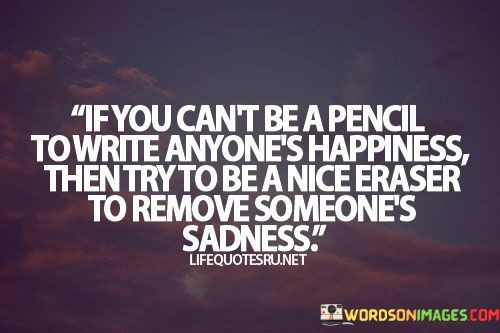 If-You-Cant-Be-A-Pencilto-Write-Anyones-Happiness-Quotes.jpeg