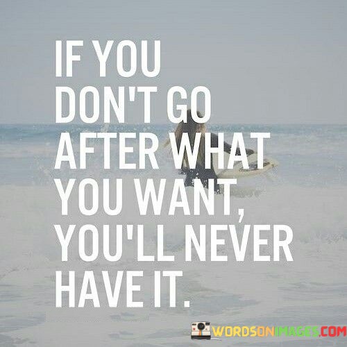 If-You-Dont-Go-After-What-You-Want-Youll-Never-Quotes.jpeg