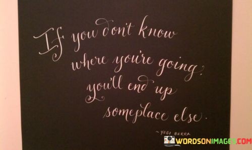 If-You-Dont-Know-Where-Youre-Going-Youll-End-Up-Quotes.jpeg