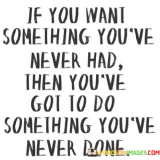 If-You-Want-Something-Youve-Never-Had-Then-Youve-Got-Quotes.jpeg