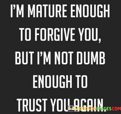 Im-Mature-Enough-To-Forgive-You-But-Im-Not-Dumb-Quotes.jpeg
