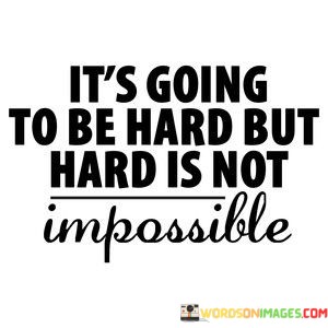 Its-Going-To-Be-Hard-But-Hard-Is-Not-Impossible-Quotes.jpeg