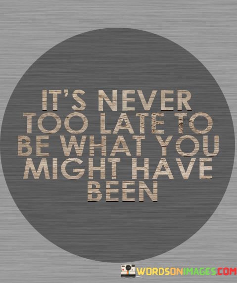 Its-Never-Too-Late-Be-What-You-Might-Have-Quotes.jpeg
