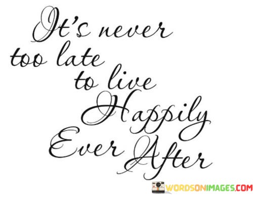 Its-Never-Too-Late-To-Live-Happily-Ever-After-Quotes.jpeg
