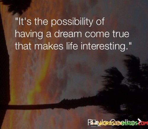 Its-The-Possibility-Of-Having-A-Dream-Come-True-That-Quotes.jpeg