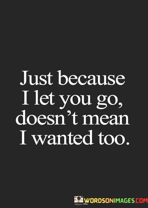 Just-Because-I-Let-You-Go-Doesny-Mean-I-Wanted-Quotes.jpeg