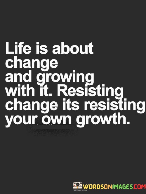 Life-Is-About-Change-And-Growing-With-It-Resisting-Change-Quotes.jpeg