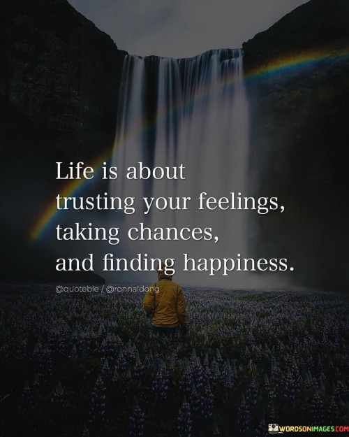Life-Is-About-Trusting-Your-Feelings-Taking-Chances-And-Finding-Happiness-Quotes.jpeg