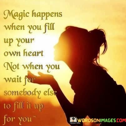 Magic-Happens-When-You-Fill-Up-Your-Own-Heart-Not-Quotes.jpeg