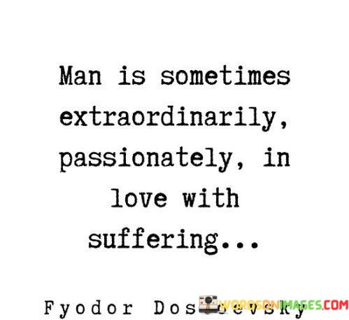 Man-Is-Sometimes-Extraordinary-Passionately-In-Love-With-Suffering-Quotes.jpeg