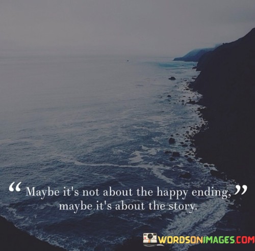 Maybe-Its-Not-About-The-Happy-Ending-Maybe-Its-Quotes.jpeg