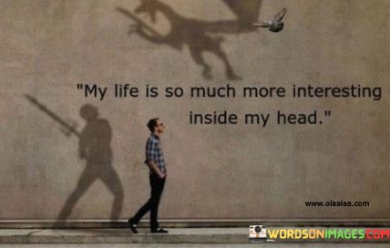 My-Lilfe-Is-So-Much-More-Interesting-Inside-My-Head-Quotes.jpeg