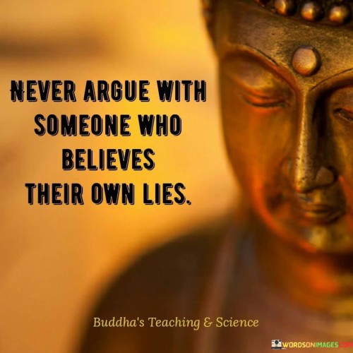 Never Argue With Someone Who Believes Their Own Lies Quotes