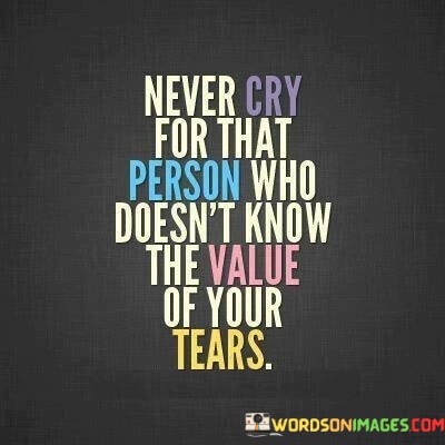 Never-Cry-For-That-Person-Who-Doesnt-Know-The-Value-Quotes.jpeg