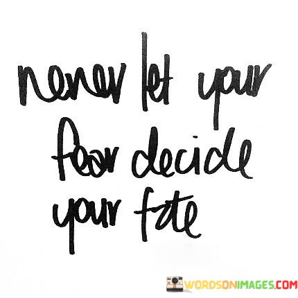 Never-Let-Your-Fear-Decide-Your-Fate-Quotes.jpeg