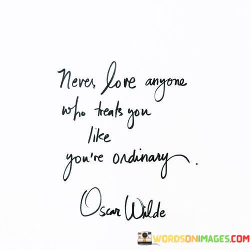 Never-Love-Anyone-Who-Treats-You-Like-Youre-Ordinary-Quotes.jpeg