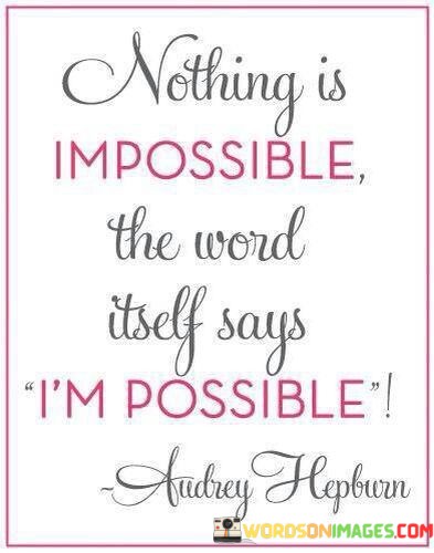 Nothing-Is-Impossible-The-Word-Itself-Says-Im-Possible-Quotes.jpeg