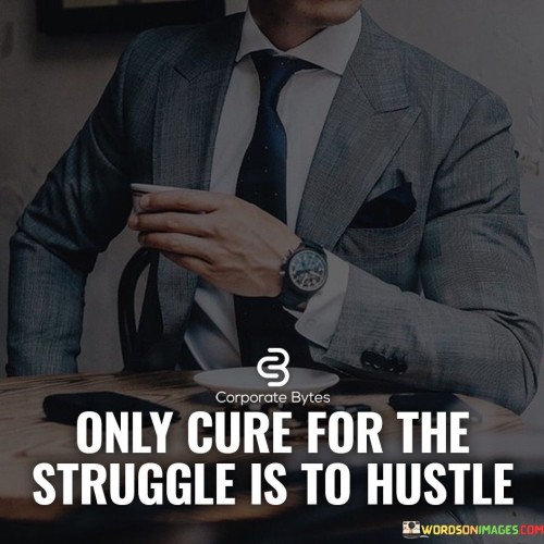 Only Cure For The Struggle Is To Hustle Quotes