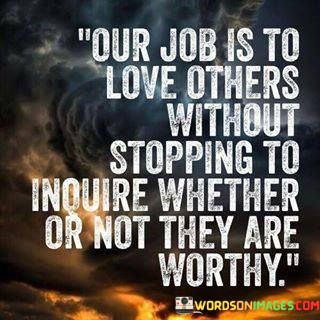 Our-Job-Is-To-Love-Others-Without-Stopping-To-Inquire-Quotes.jpeg