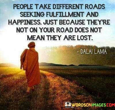 People-Take-Different-Roads-Seeking-Fulfillment-And-Happpiness-Ust-Because-Quotes.jpeg