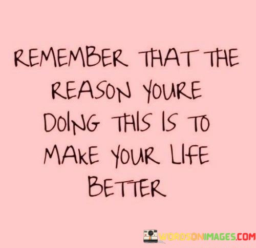 Remember-That-The-Reason-Youre-Doing-This-Is-To-Quotes.jpeg