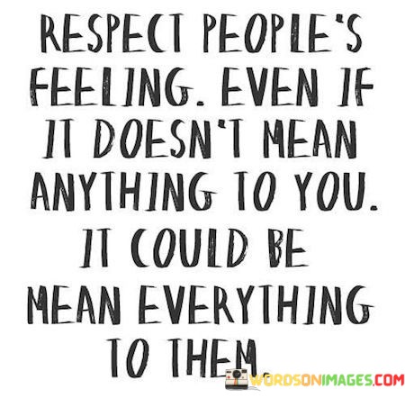 Respect-Peoples-Feeling-Even-If-It-Doesnt-Mean-Anything-To-Quotes.jpeg