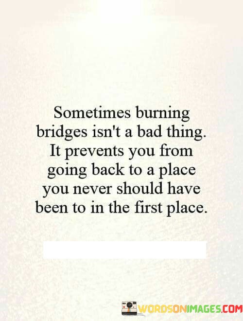 Sometimes-Burning-Bridges-Isnt-A-Bad-Thing-It-Prevents-You-From-Going-Back-Quotes.jpeg