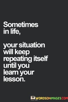Sometimes-In-Life-Your-Situation-Will-Keep-Repeating-Itself-Quotes.jpeg